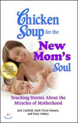 Chicken Soup for the New Mom&#39;s Soul: Touching Stories about the Miracles of Motherhood