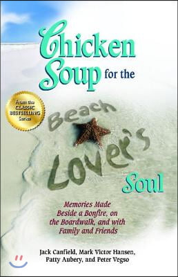 Chicken Soup for the Beach Lover&#39;s Soul: Memories Made Beside a Bonfire, on the Boardwalk and with Family and Friends