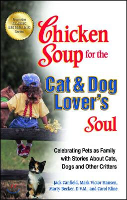 Chicken Soup for the Cat &amp; Dog Lover&#39;s Soul: Celebrating Pets as Family with Stories about Cats, Dogs and Other Critters