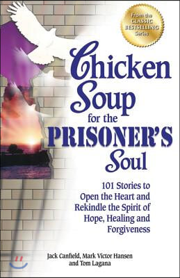 Chicken Soup for the Prisoner&#39;s Soul: 101 Stories to Open the Heart and Rekindle the Spirit of Hope, Healing and Forgiveness