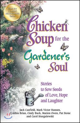 Chicken Soup for the Gardener&#39;s Soul: Stories to Sow Seeds of Love, Hope and Laughter