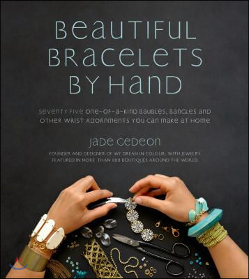 Beautiful Bracelets by Hand: Seventy Five One-Of-A-Kind Baubles, Bangles and Other Wrist Adornments You Can Make at Home