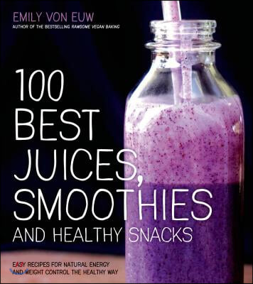 100 Best Juices, Smoothies and Healthy Snacks: Easy Recipes for Natural Energy &amp; Weight Control the Healthy Way