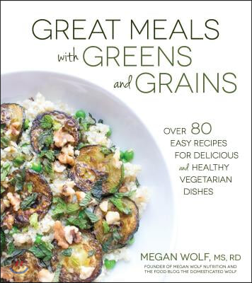 Great Meals with Greens and Grains: Over 80 Easy Recipes for Delicious and Healthy Vegetarian Dishes