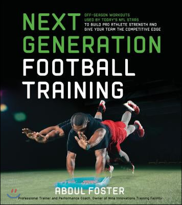 Next Generation Football Training: Off-Season Workouts Used by Today&#39;s NFL Stars to Build Pro Athlete Strength and Give Your Team the Competitive Edge