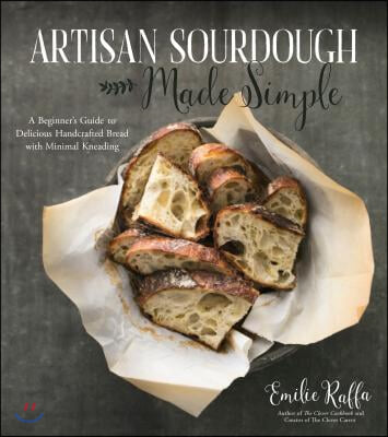 Artisan Sourdough Made Simple: A Beginner&#39;s Guide to Delicious Handcrafted Bread with Minimal Kneading