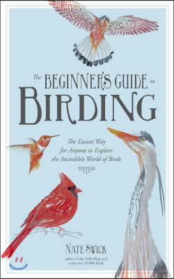 The Beginner's Guide to Birding: The Easiest Way for Anyone to Explore the Incredible World of Birds