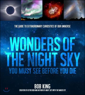 Wonders of the Night Sky You Must See Before You Die: The Guide to Extraordinary Curiosities of Our Universe