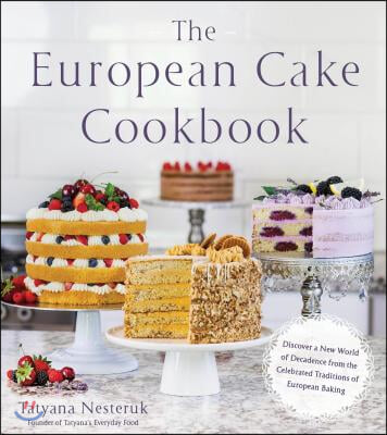 The European Cake Cookbook: Discover a New World of Decadence from the Celebrated Traditions of European Baking