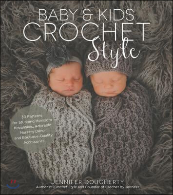Baby &amp; Kids Crochet Style: 30 Patterns for Stunning Heirloom Keepsakes, Adorable Nursery Decor and Boutique-Quality Accessories