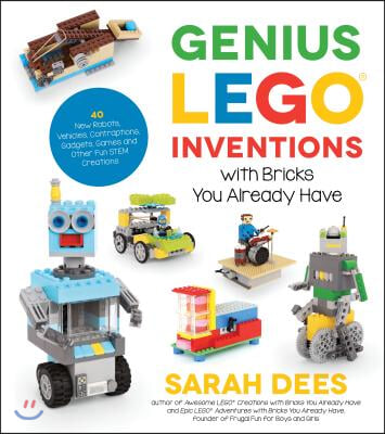 Genius Lego Inventions with Bricks You Already Have: 40+ New Robots, Vehicles, Contraptions, Gadgets, Games and Other Fun Stem Creations