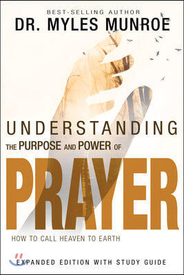 Understanding the Purpose and Power of Prayer: How to Call Heaven to Earth