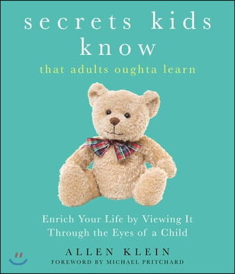 Secrets Kids Know...That Adults Oughta Learn: Enriching Your Life by Viewing It Through the Eyes of a Child