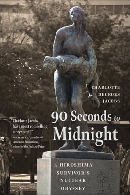 90 Seconds to Midnight: A Hiroshima Survivor&#39;s Nuclear Odyssey