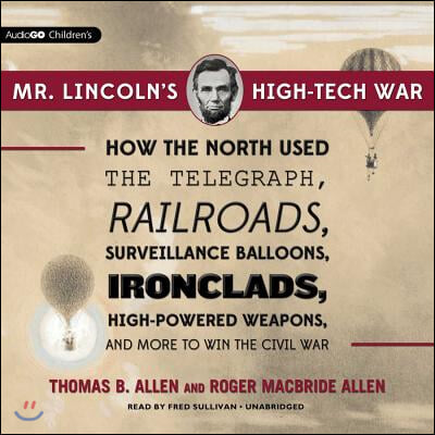 Mr. Lincoln's High-Tech War Lib/E: How the North Used the Telegraph, Railroads, Surveillance Balloons, Ironclads, High-Powered Weapons, and More to Wi