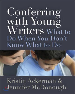 Conferring with Young Writers: What to Do When You Don&#39;t Know What to Do