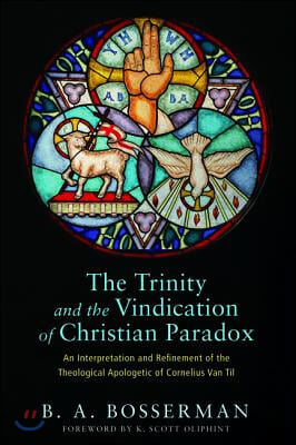 The Trinity and the Vindication of Christian Paradox: An Interpretation and Refinement of the Theological Apologetic of Cornelius Van Til