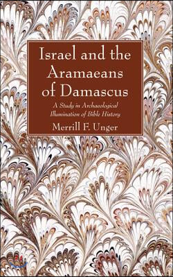 Israel and the Aramaeans of Damascus: A Study in Archaeological Illumination of Bible History