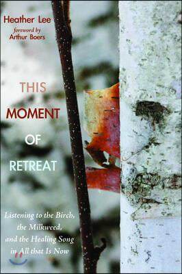 This Moment of Retreat: Listening to the Birch, the Milkweed, and the Healing Song in All That Is Now