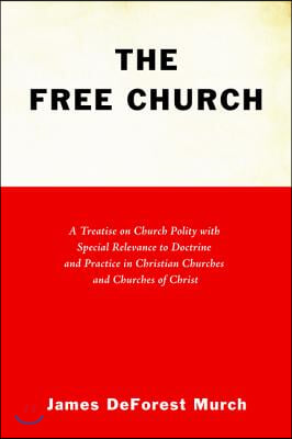 The Free Church: A Treatise on Church Polity with Special Relevance to Doctrine and Practice in Christian Churches and Churches of Chri