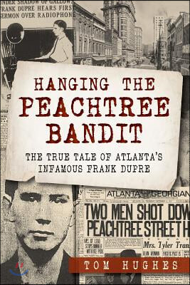 Hanging the Peachtree Bandit:: The True Tale of Atlanta&#39;s Infamous Frank Dupre