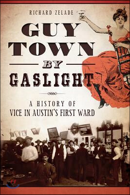 Guy Town by Gaslight:: A History of Vice in Austin&#39;s First Ward