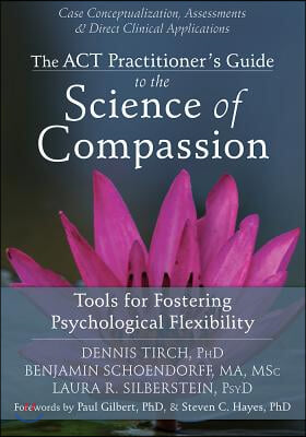 The ACT Practitioner&#39;s Guide to the Science of Compassion: Tools for Fostering Psychological Flexibility