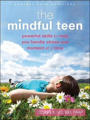 The Mindful Teen: Powerful Skills to Help You Handle Stress One Moment at a Time