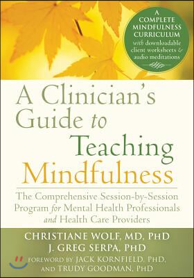 A Clinician&#39;s Guide to Teaching Mindfulness: The Comprehensive Session-By-Session Program for Mental Health Professionals and Health Care Providers