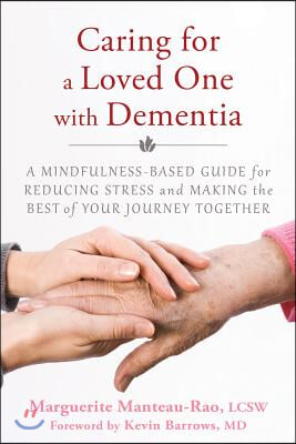 Caring for a Loved One with Dementia: A Mindfulness-Based Guide for Reducing Stress and Making the Best of Your Journey Together