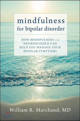 Mindfulness for Bipolar Disorder: How Mindfulness and Neuroscience Can Help You Manage Your Bipolar Symptoms