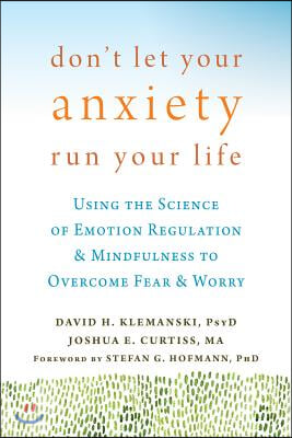 Don&#39;t Let Your Anxiety Run Your Life: Using the Science of Emotion Regulation and Mindfulness to Overcome Fear and Worry