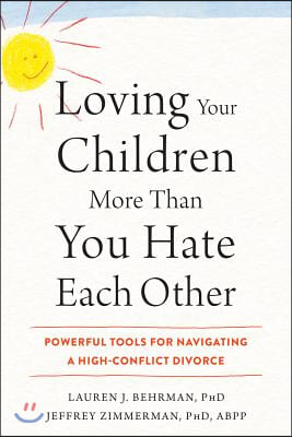 Loving Your Children More Than You Hate Each Other: Powerful Tools for Navigating a High-Conflict Divorce