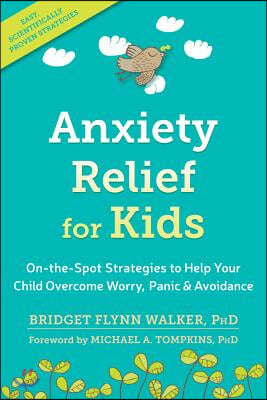 Anxiety Relief for Kids: On-The-Spot Strategies to Help Your Child Overcome Worry, Panic, and Avoidance