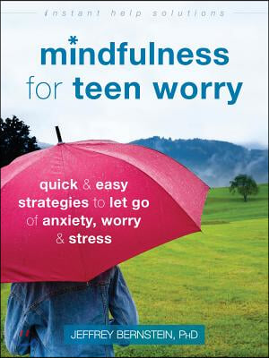 Mindfulness for Teen Worry: Quick and Easy Strategies to Let Go of Anxiety, Worry, and Stress