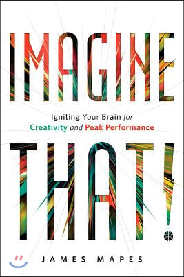 Imagine That!: Igniting Your Brain for Creativity and Peak Performance