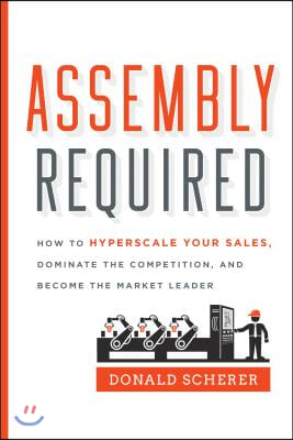 Assembly Required: How to Hyperscale Your Sales, Dominate the Competition, and Become the Market Leader