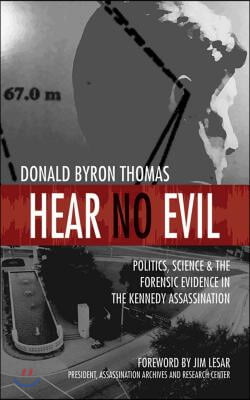 Hear No Evil: Politics, Science, and the Forensic Evidence in the Kennedy Assassination