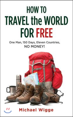 How to Travel the World for Free: One Man, 150 Days, Eleven Countries, No Money!