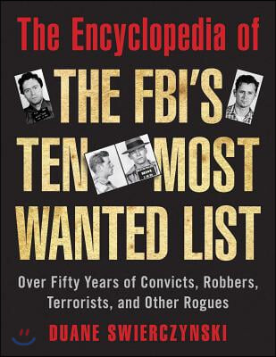 The Encyclopedia of the Fbi&#39;s Ten Most Wanted List: Over Fifty Years of Convicts, Robbers, Terrorists, and Other Rogues