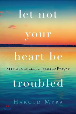 Let Not Your Heart Be Troubled: 40 Daily Meditations on Jesus and Prayer