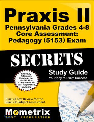 Praxis II Pennsylvania Grades 4-8 Core Assessment: Pedagogy (5153) Exam Secrets Study Guide: Praxis II Test Review for the Praxis II: Subject Assessme