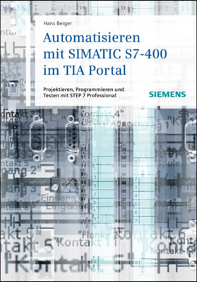 Automatisieren Mit Simatic S7-400 Im Tia Portal: Projektieren, Programmieren Und Testen Mit Step 7 Professional