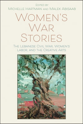 Women&#39;s War Stories: The Lebanese Civil War, Women&#39;s Labor, and the Creative Arts