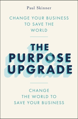 The Purpose Upgrade: Change Your Business to Save the World. Change the World to Save Your Business