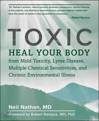 Toxic: Heal Your Body from Mold Toxicity, Lyme Disease, Multiple Chemical Sensitivities, and Chronic Environmental Illness