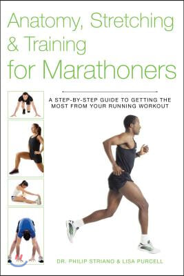 Anatomy, Stretching & Training for Marathoners: A Step-By-Step Guide to Getting the Most from Your Running Workout
