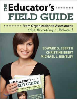 The Educator&#39;s Field Guide: An Introduction to Everything from Organization to Assessment