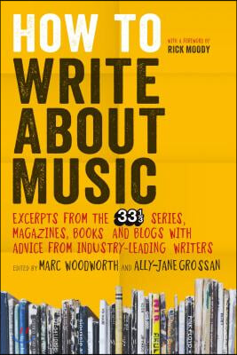 How to Write about Music: Excerpts from the 33 1/3 Series, Magazines, Books and Blogs with Advice from Industry-Leading Writers