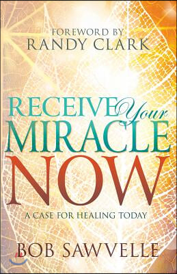 Receive Your Miracle Now: A Case for Healing Today